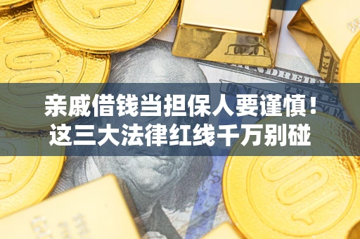 北京亲戚借钱当担保人要谨慎！这三大法律红线千万别碰