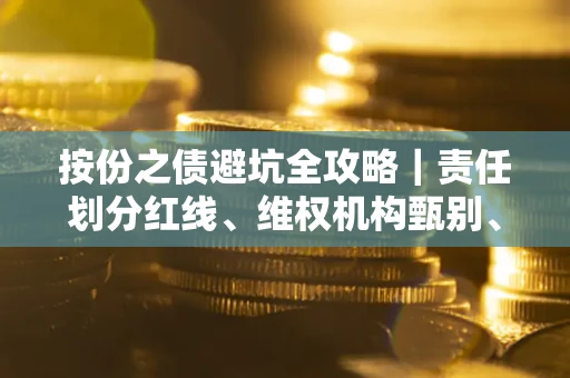 北京按份之债避坑全攻略｜责任划分红线、维权机构甄别、纠纷处理全流程拆解