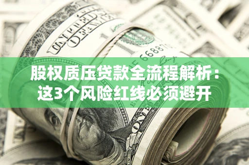 北京股权质压贷款全流程解析：这3个风险红线必须避开