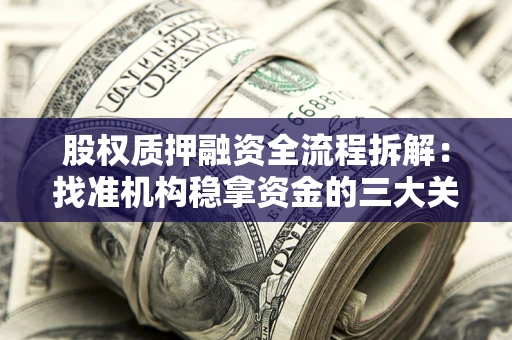 北京股权质押融资全流程拆解：找准机构稳拿资金的三大关键