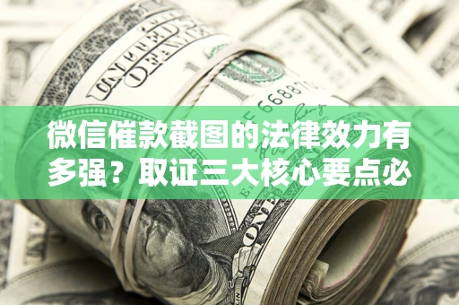 北京微信催款截图的法律效力有多强？取证三大核心要点必须知道！