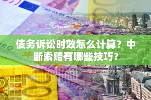 北京债务诉讼时效怎么计算？中断索赔有哪些技巧？