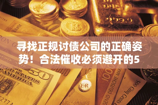 北京寻找正规讨债公司的正确姿势！合法催收必须避开的5大雷区