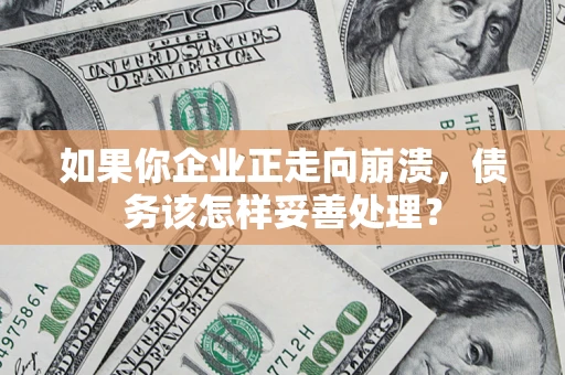 北京如果你企业正走向崩溃，债务该怎样妥善处理？