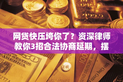 北京网贷快压垮你了？资深律师教你3招合法协商延期，摆脱暴力催收！