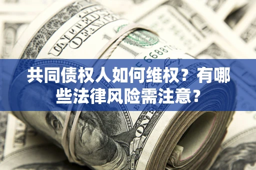 北京共同债权人如何维权？有哪些法律风险需注意？