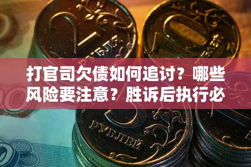 北京打官司欠债如何追讨？哪些风险要注意？胜诉后执行必看！