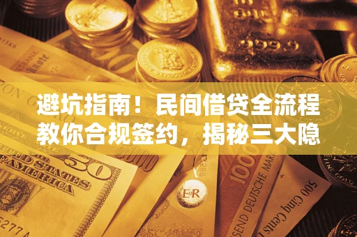 北京避坑指南！民间借贷全流程教你合规签约，揭秘三大隐形陷阱