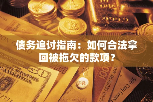 北京债务追讨指南：如何合法拿回被拖欠的款项？