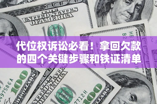 北京代位权诉讼必看!拿回欠款的四个关键步骤和铁证清单 北京代位权诉讼必看!拿回欠款的四个关键步骤和铁证清单