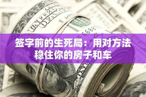 北京签字前的生死局：用对方法稳住你的房子和车