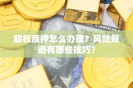 北京股权质押怎么办理？风险规避有哪些技巧？