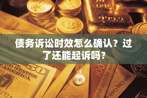 北京债务诉讼时效怎么确认？过了还能起诉吗？