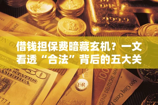 北京借钱担保费暗藏玄机？一文看透“合法”背后的五大关键陷阱