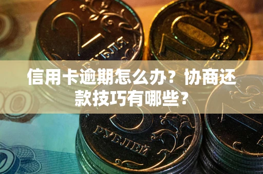 北京信用卡逾期怎么办？协商还款技巧有哪些？