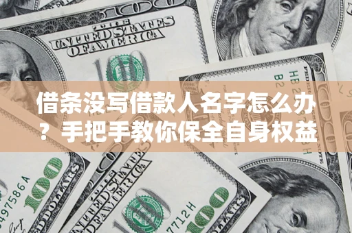 北京借条没写借款人名字怎么办？手把手教你保全自身权益