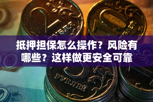 北京抵押担保怎么操作？风险有哪些？这样做更安全可靠