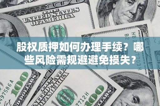 北京股权质押如何办理手续？哪些风险需规避避免损失？