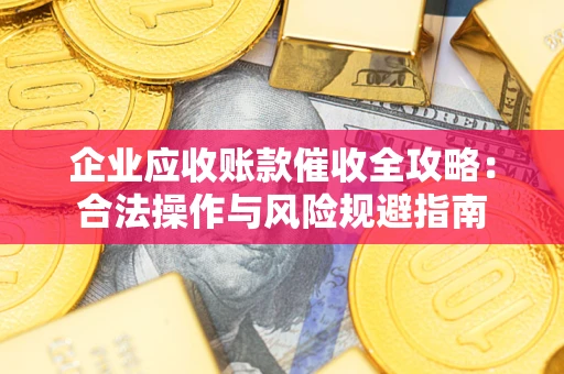 北京企业应收账款催收全攻略：合法操作与风险规避指南