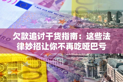 北京欠款追讨干货指南：这些法律妙招让你不再吃哑巴亏