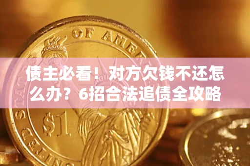 北京债主必看！对方欠钱不还怎么办？6招合法追债全攻略