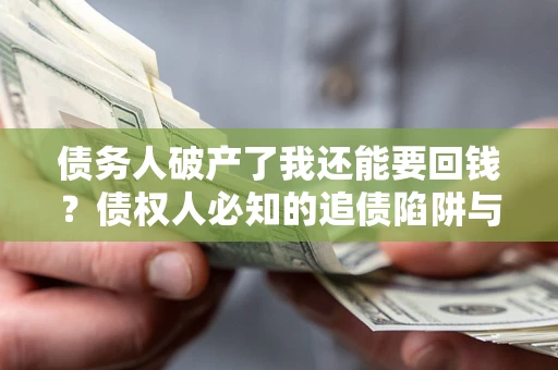 北京债务人破产了我还能要回钱？债权人必知的追债陷阱与破局之道