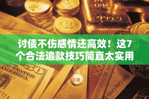 北京讨债不伤感情还高效！这7个合法追款技巧简直太实用