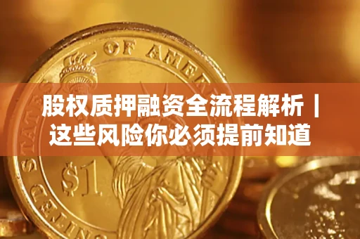 北京股权质押融资全流程解析｜这些风险你必须提前知道