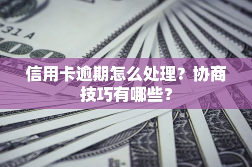 北京信用卡逾期怎么处理？协商技巧有哪些？