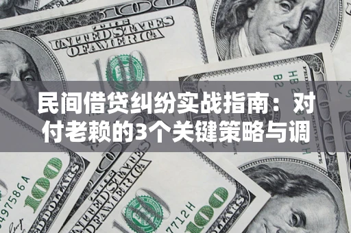 北京民间借贷纠纷实战指南：对付老赖的3个关键策略与调解盲区解析