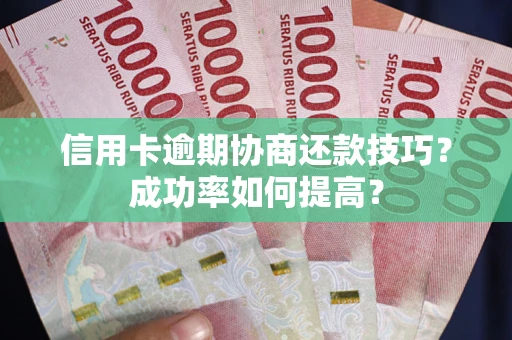 北京信用卡逾期协商还款技巧？成功率如何提高？