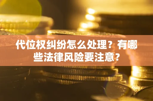 北京代位权纠纷怎么处理？有哪些法律风险要注意？