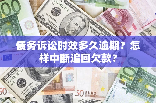 北京债务诉讼时效多久逾期？怎样中断追回欠款？