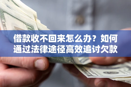 北京借款收不回来怎么办?如何通过法律途径高效追讨欠款? 北京借款收不回来怎么办?如何通过法律途径高效追讨欠款?