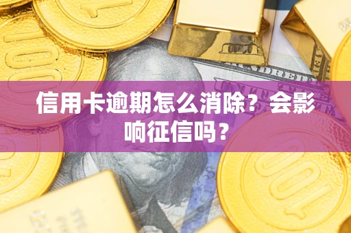 北京信用卡逾期怎么消除？会影响征信吗？