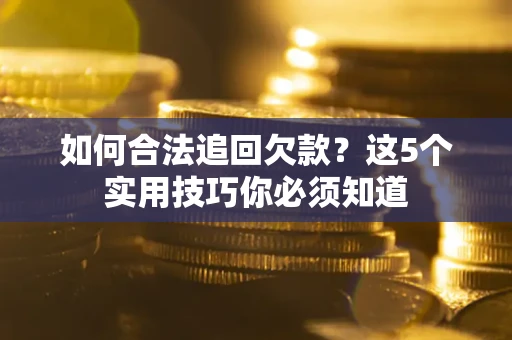 北京如何合法追回欠款？这5个实用技巧你必须知道