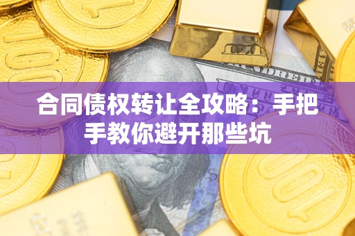 北京合同债权转让全攻略：手把手教你避开那些坑