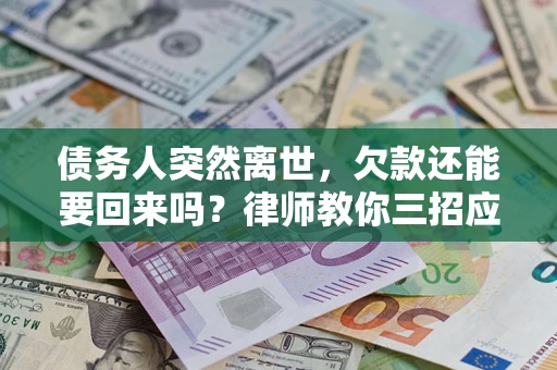 北京债务人突然离世，欠款还能要回来吗？律师教你三招应对