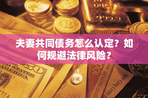 北京夫妻共同债务怎么认定？如何规避法律风险？