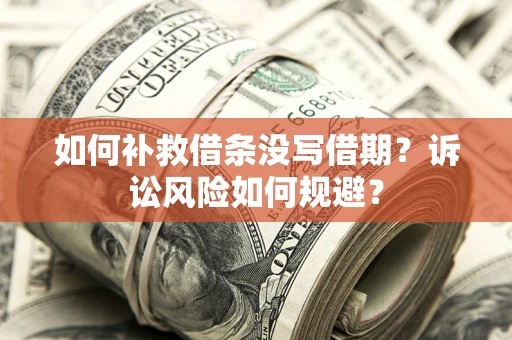 北京如何补救借条没写借期？诉讼风险如何规避？