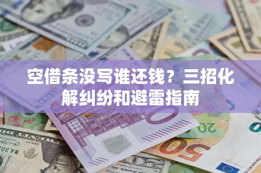 北京空借条没写谁还钱？三招化解纠纷和避雷指南