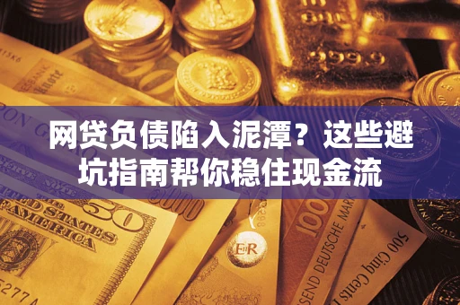 北京网贷负债陷入泥潭？这些避坑指南帮你稳住现金流