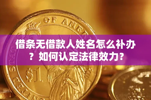 北京借条无借款人姓名怎么补办？如何认定法律效力？