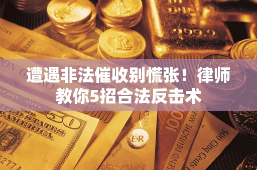 北京遭遇非法催收别慌张！律师教你5招合法反击术