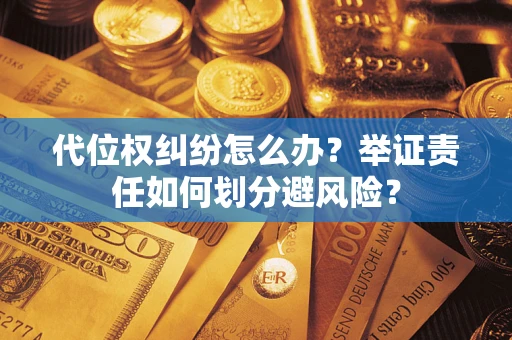 北京代位权纠纷怎么办？举证责任如何划分避风险？