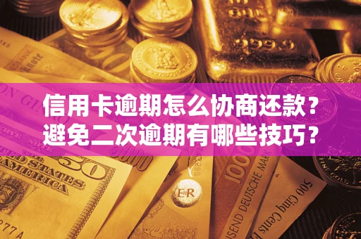 北京信用卡逾期怎么协商还款？避免二次逾期有哪些技巧？