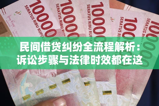北京民间借贷纠纷全流程解析：诉讼步骤与法律时效都在这儿了