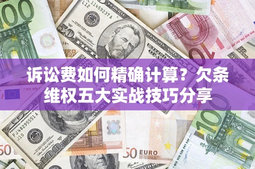 北京诉讼费如何精确计算？欠条维权五大实战技巧分享