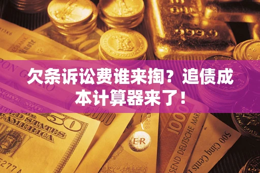 北京欠条诉讼费谁来掏？追债成本计算器来了！