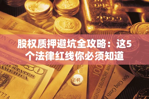 北京股权质押避坑全攻略：这5个法律红线你必须知道